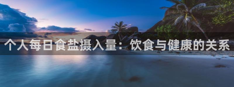 威九国际男主：个人每日食盐摄入量：饮食与健康的关系
